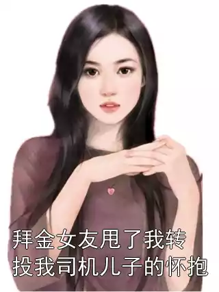 拜金女友甩了我转投我司机儿子的怀抱小说