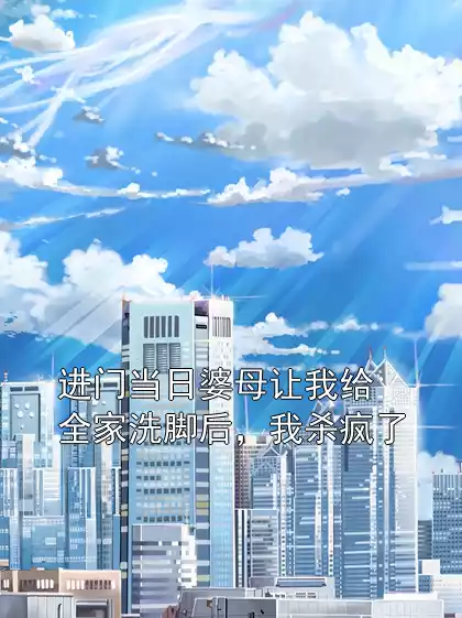 进门当日婆母让我给全家洗脚后，我杀疯了