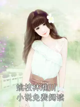 姚枝林淮川小说免费阅读小说