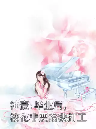神豪:毕业后，校花非要给我打工小说