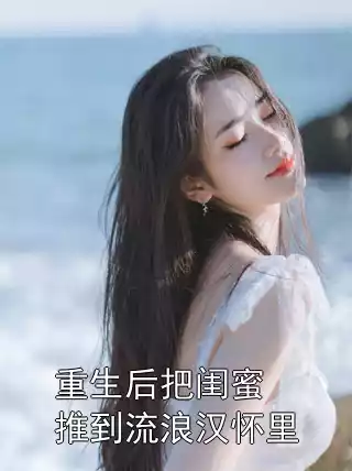 重生后把闺蜜推到流浪汉怀里小说