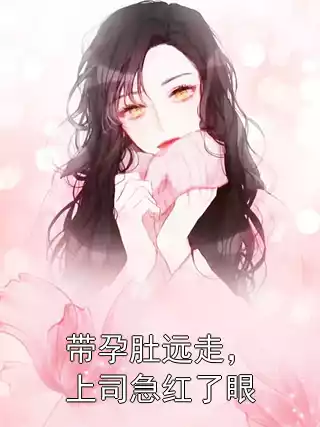 带孕肚远走，上司急红了眼