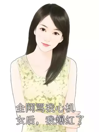 全网骂我心机女后，我爆红了小说