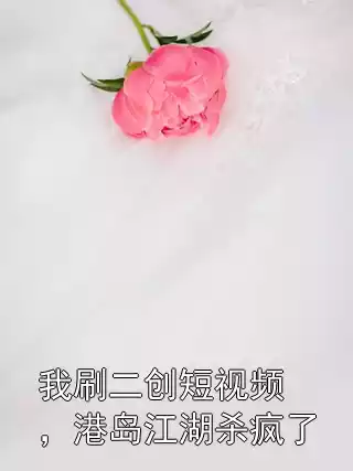 我刷二创短视频，港岛江湖杀疯了小说