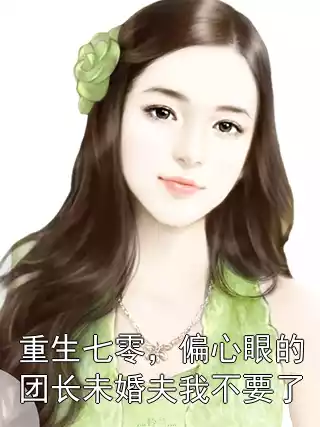 重生七零，偏心眼的团长未婚夫我不要了