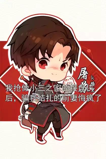 我抢做小三之家的接盘侠后，骗我结扎的前妻悔疯了小说