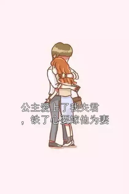公主爱上了我夫君，铁了心要嫁他为妻小说