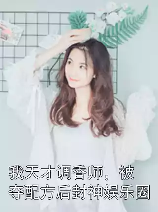 我天才调香师，被夺配方后封神娱乐圈小说