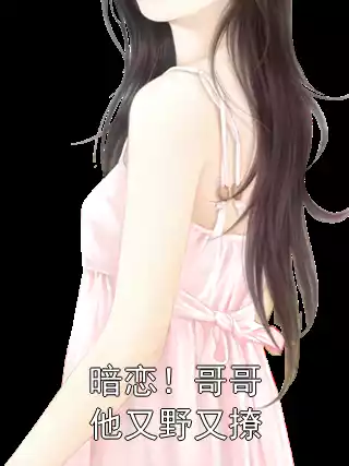 暗恋！哥哥他又野又撩小说