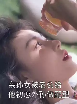亲孙女被老公给他初恋外孙做配型小说