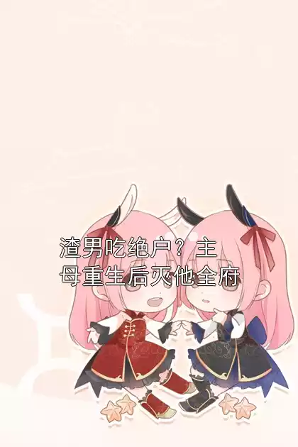 渣男吃绝户？主母重生后灭他全府