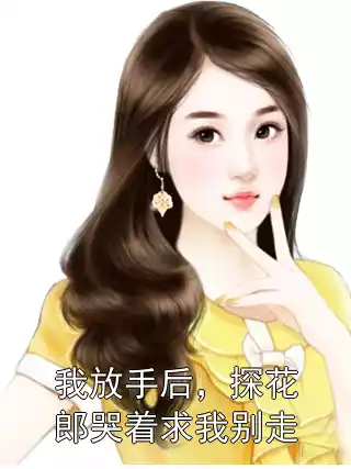 我放手后，探花郎哭着求我别走小说