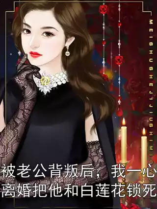 被老公背叛后，我一心离婚把他和白莲花锁死小说