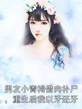 男友小青梅借肉补尸，重生后我以牙还牙