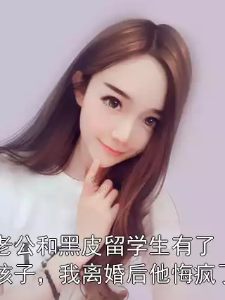 老公和黑皮留学生有了孩子，我离婚后他悔疯了小说