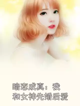 暗恋成真：我和女神先婚后爱小说