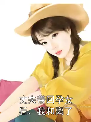 丈夫带回孕女后，我和离了