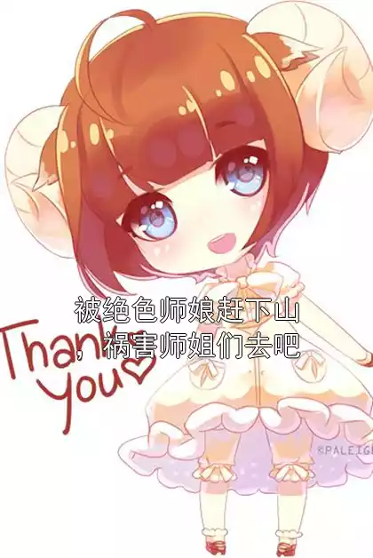 被绝色师娘赶下山，祸害师姐们去吧
