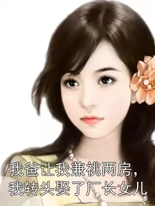 我爸让我兼祧两房，我转头娶了厂长女儿