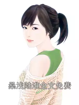 桑浅陆淮全文免费小说
