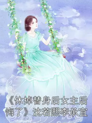 《休掉替身后女主后悔了》沈若熙李承宜小说