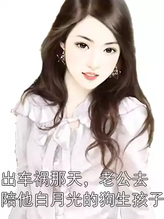 出车祸那天，老公去陪他白月光的狗生孩子小说