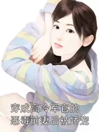 穿成高冷军官的恶毒前妻后被娇宠小说