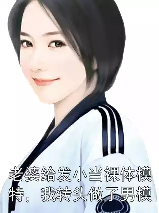 老婆给发小当裸体模特，我转头做了男模