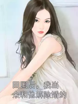回国后，我当众和他解除婚约