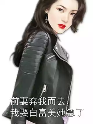 前妻弃我而去，我娶白富美她急了