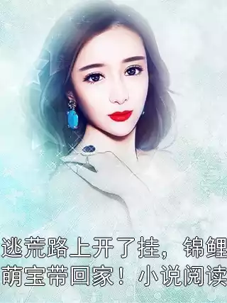 逃荒路上开了挂，锦鲤萌宝带回家！小说阅读