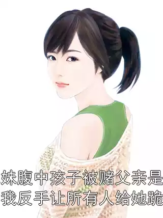 妹妹腹中孩子被赌父亲是谁，我反手让所有人给她跪下小说