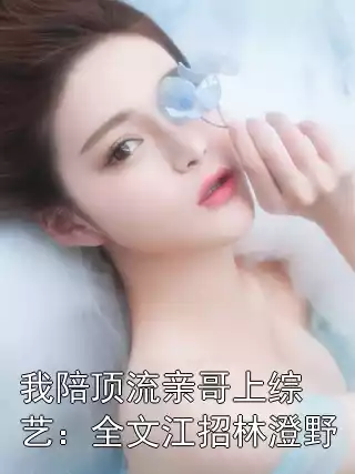 我陪顶流亲哥上综艺：全文江招林澄野小说