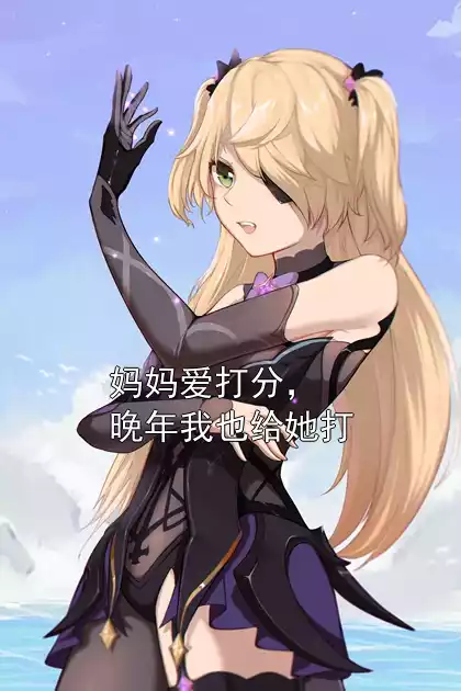 妈妈爱打分，晚年我也给她打小说
