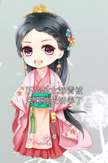 下乡后女知青被未来首长娇养了