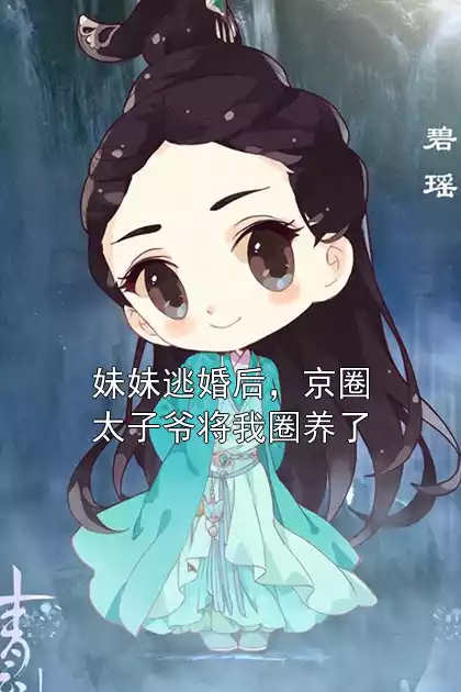 妹妹逃婚后，京圈太子爷将我圈养了小说