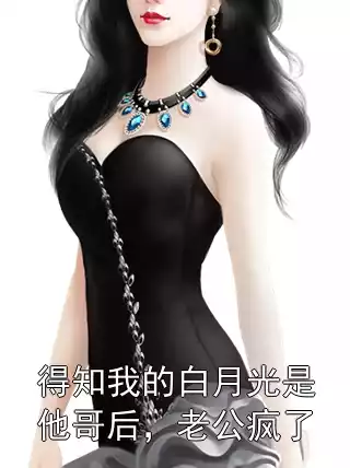 得知我的白月光是他哥后，老公疯了小说
