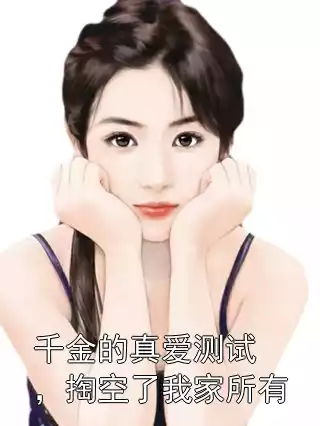 千金的真爱测试，掏空了我家所有小说