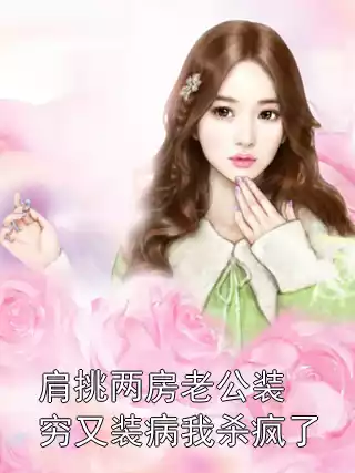 肩挑两房老公装穷又装病我杀疯了小说