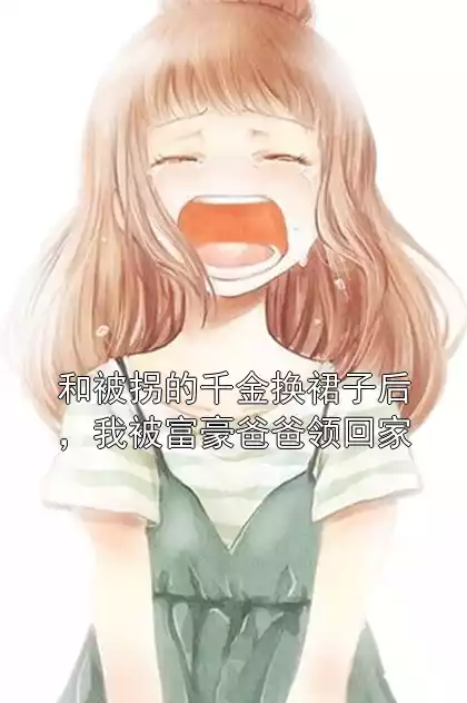 和被拐的千金换裙子后，我被富豪爸爸领回家小说