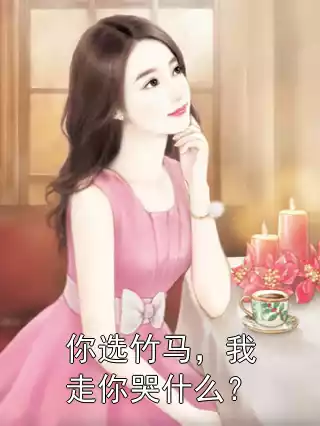 你选竹马，我走你哭什么？小说