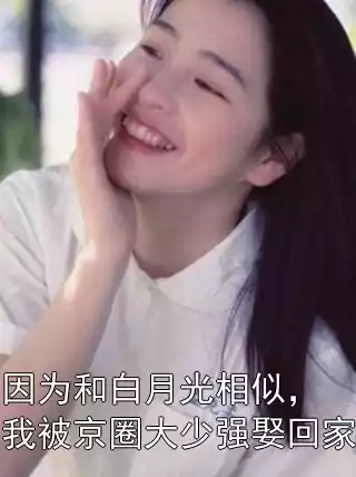 因为和白月光相似，我被京圈大少强娶回家