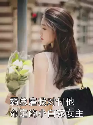 霸总雇我对付他命定的小白花女主小说