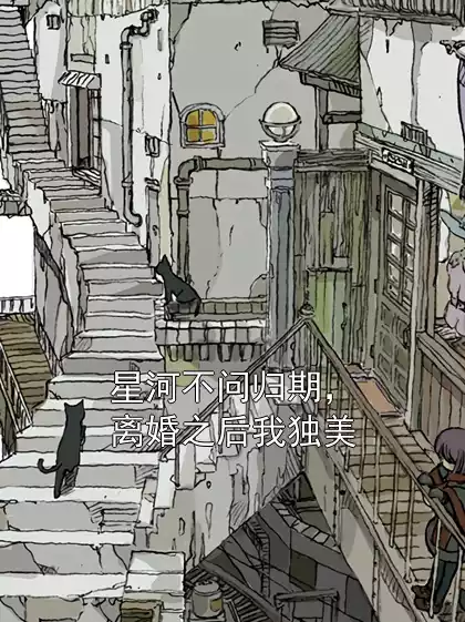 星河不问归期，离婚之后我独美