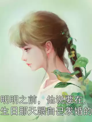 明明之前，他说要在生日那天跟自己求婚的小说