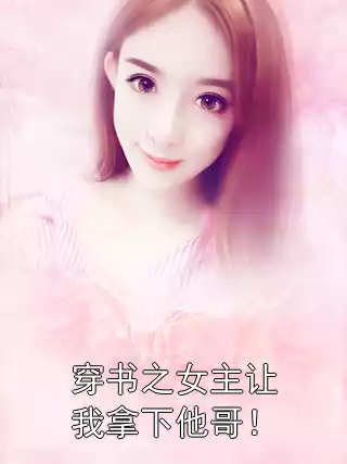 穿书之女主让我拿下他哥！小说