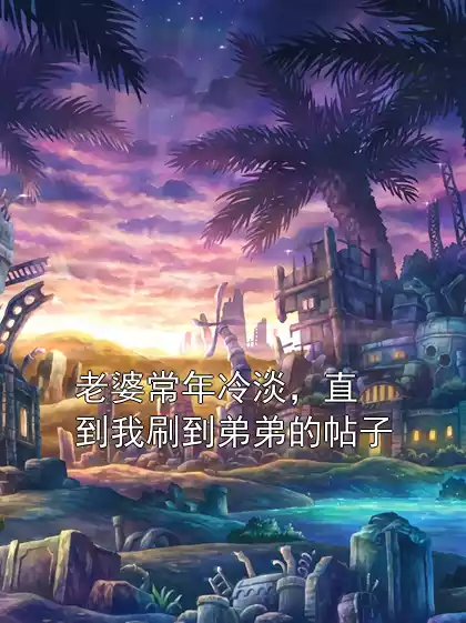 老婆常年冷淡，直到我刷到弟弟的帖子小说