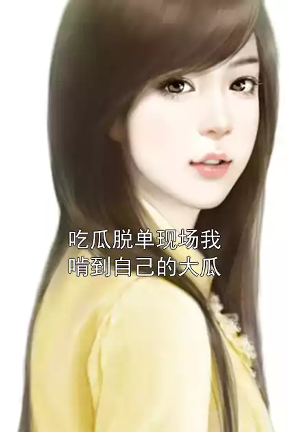 吃瓜脱单现场我啃到自己的大瓜小说