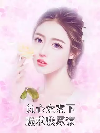 负心女友下跪求我原谅小说