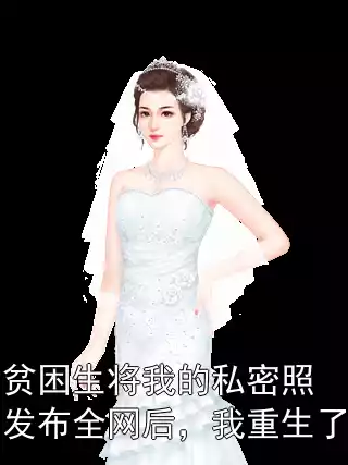 贫困生将我的私密照发布全网后，我重生了小说